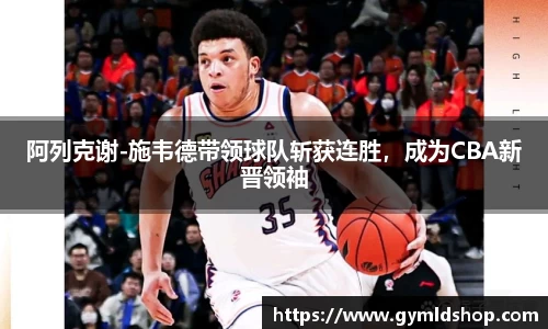 阿列克谢-施韦德带领球队斩获连胜，成为CBA新晋领袖