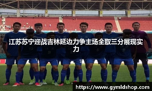 江苏苏宁迎战吉林延边力争主场全取三分展现实力