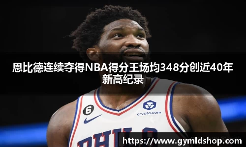 恩比德连续夺得NBA得分王场均348分创近40年新高纪录
