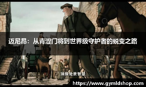 迈尼昂：从青涩门将到世界级守护者的蜕变之路