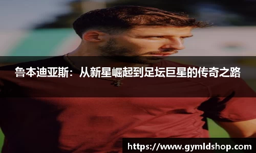鲁本迪亚斯：从新星崛起到足坛巨星的传奇之路