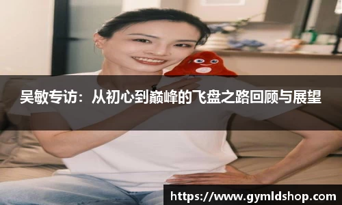吴敏专访：从初心到巅峰的飞盘之路回顾与展望